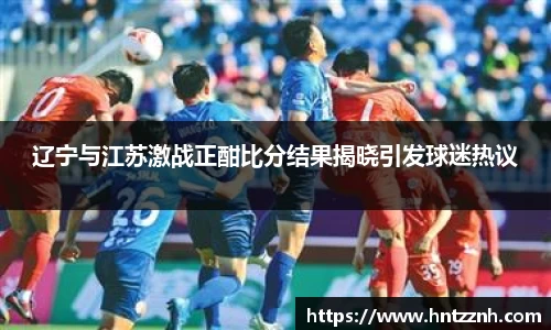 辽宁与江苏激战正酣比分结果揭晓引发球迷热议